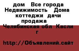 дом - Все города Недвижимость » Дома, коттеджи, дачи продажа   . Челябинская обл.,Касли г.